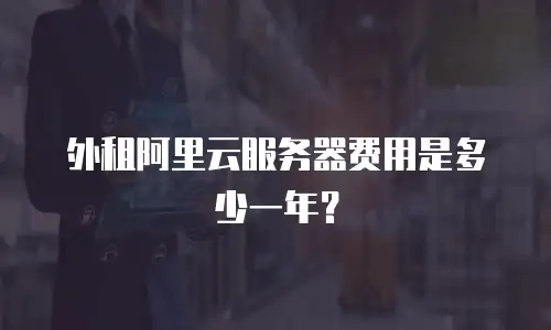 外租阿里云服务器费用是多少一年？