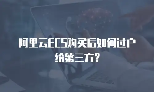 阿里云ECS购买后如何过户给第三方？
