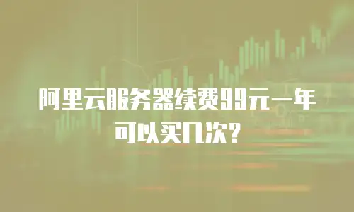 阿里云服务器续费99元一年可以买几次？