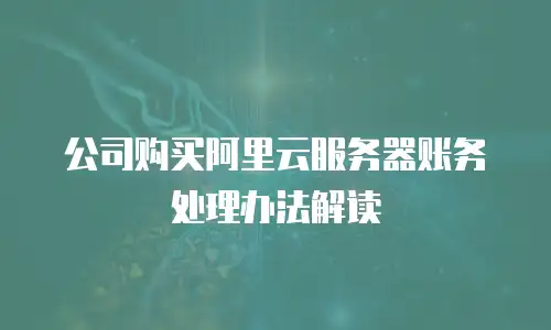 公司购买阿里云服务器账务处理办法解读