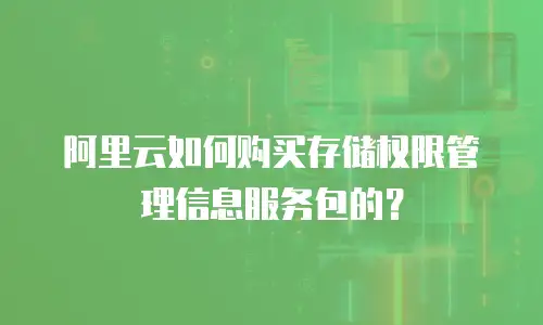 阿里云如何购买存储权限管理信息服务包的？