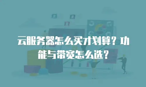 云服务器怎么买才划算？功能与带宽怎么选？