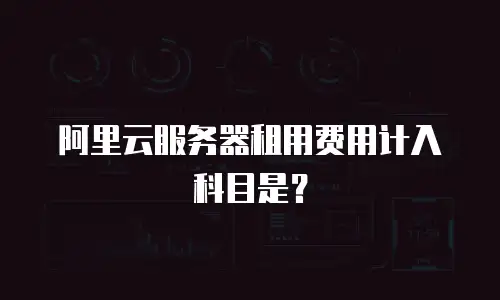 阿里云服务器租用费用计入科目是？