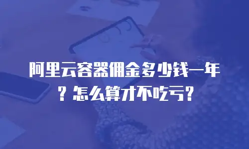 阿里云容器佣金多少钱一年？怎么算才不吃亏？