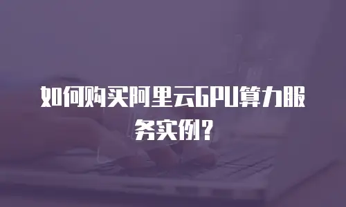 如何购买阿里云GPU算力服务实例？