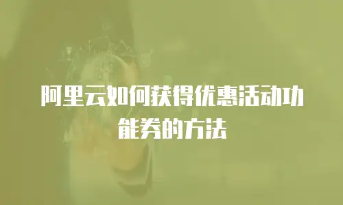 阿里云如何获得优惠活动功能券的方法