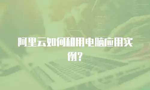 阿里云如何租用电脑应用实例？