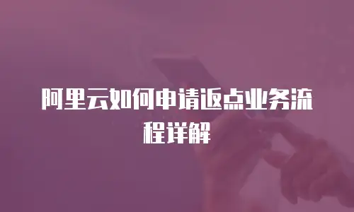 阿里云如何申请返点业务流程详解