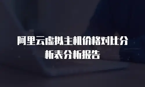 阿里云虚拟主机价格对比分析表分析报告