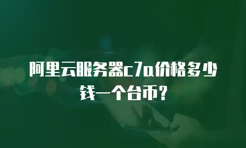 阿里云服务器c7a价格多少钱一个台币？