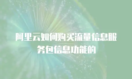 阿里云如何购买流量信息服务包信息功能的