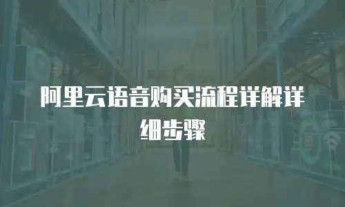 阿里云语音购买流程详解详细步骤