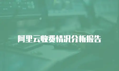阿里云收费情况分析报告