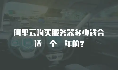 阿里云购买服务器多少钱合适一个一年的？