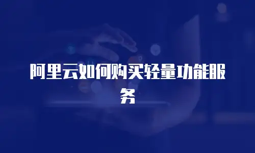 阿里云如何购买轻量功能服务