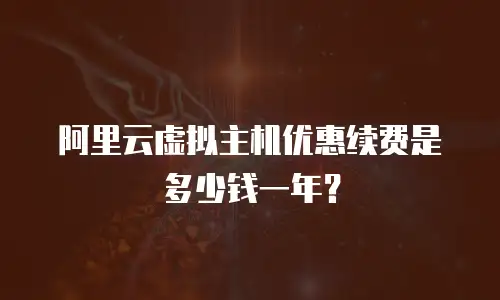 阿里云虚拟主机优惠续费是多少钱一年？