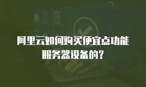阿里云如何购买便宜点功能服务器设备的？