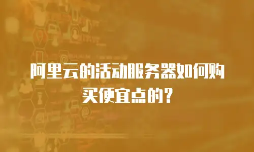 阿里云的活动服务器如何购买便宜点的？