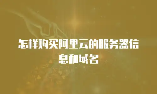 怎样购买阿里云的服务器信息和域名
