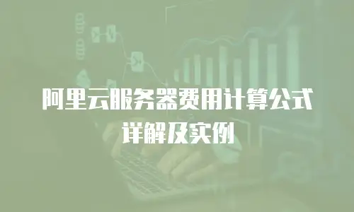 阿里云服务器费用计算公式详解及实例