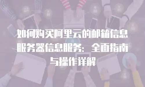 如何购买阿里云的邮箱信息服务器信息服务：全面指南与操作详解
