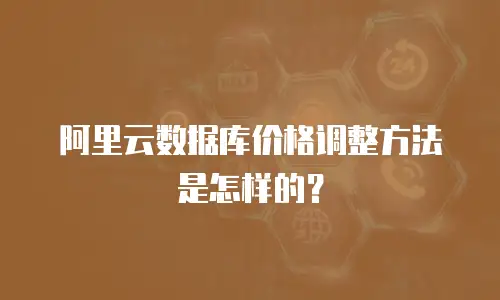阿里云数据库价格调整方法是怎样的？