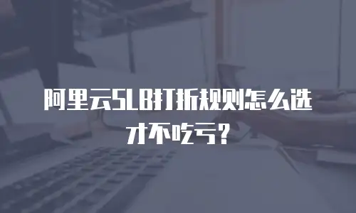 阿里云SLB打折规则怎么选才不吃亏？