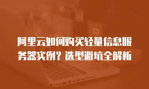 阿里云如何购买轻量信息服务器实例？选型避坑全解析