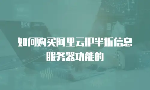 如何购买阿里云IP半折信息服务器功能的