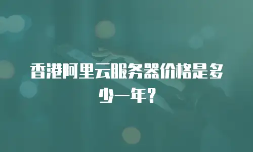 香港阿里云服务器价格是多少一年？