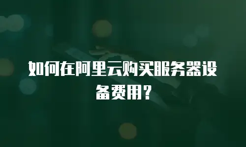 如何在阿里云购买服务器设备费用？