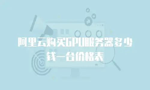 阿里云购买GPU服务器多少钱一台价格表