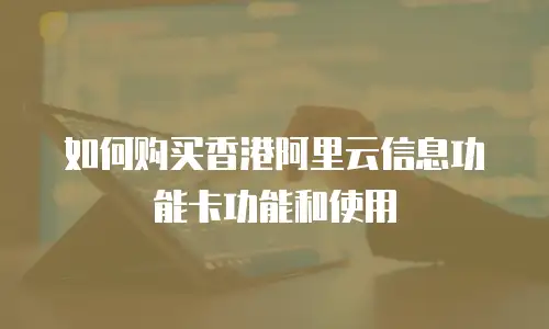 如何购买香港阿里云信息功能卡功能和使用