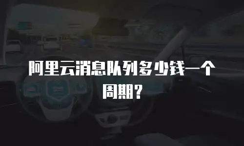 阿里云消息队列多少钱一个周期？