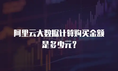 阿里云大数据计算购买金额是多少元？