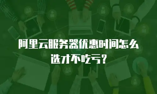 阿里云服务器优惠时间怎么选才不吃亏？