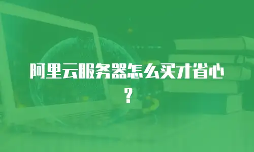 阿里云服务器怎么买才省心？