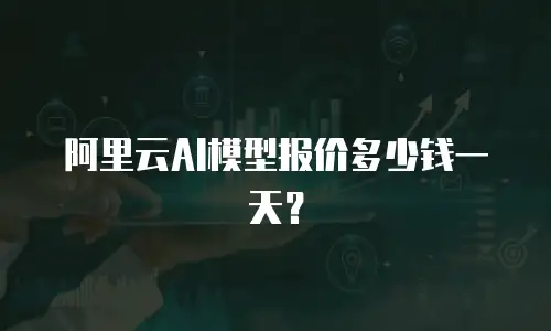 阿里云AI模型报价多少钱一天？