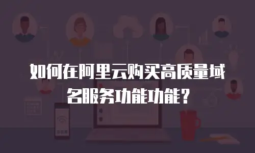 如何在阿里云购买高质量域名服务功能功能？