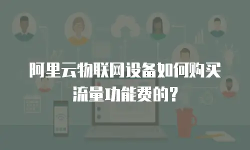 阿里云物联网设备如何购买流量功能费的？