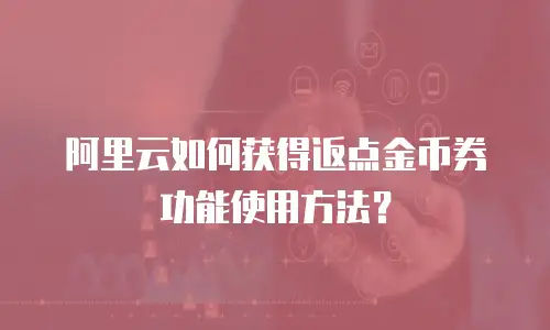 阿里云如何获得返点金币券功能使用方法？