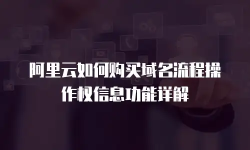 阿里云如何购买域名流程操作权信息功能详解
