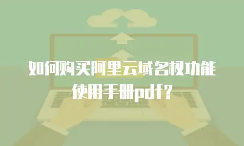 如何购买阿里云域名权功能使用手册pdf？