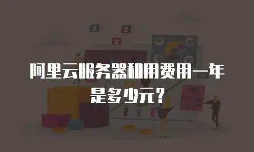 阿里云服务器租用费用一年是多少元？