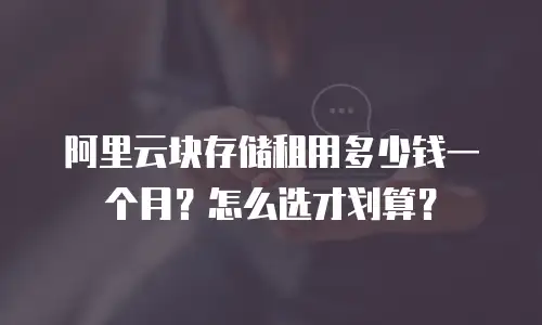 阿里云块存储租用多少钱一个月？怎么选才划算？