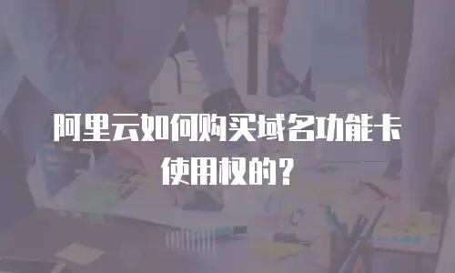 阿里云如何购买域名功能卡使用权的？