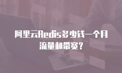 阿里云Redis多少钱一个月流量和带宽？