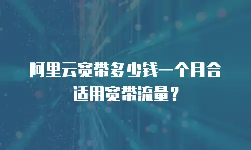 阿里云宽带多少钱一个月合适用宽带流量？