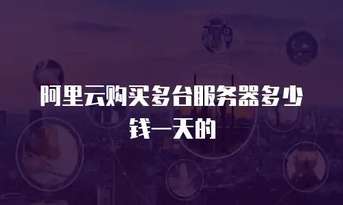 阿里云购买多台服务器多少钱一天的