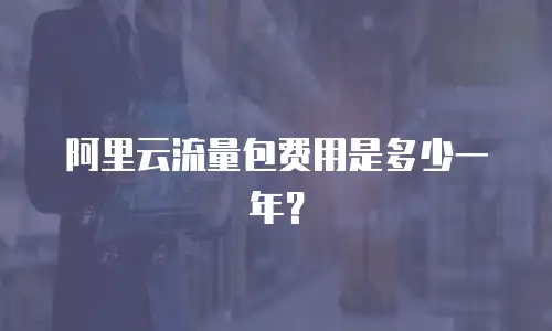 阿里云流量包费用是多少一年？
